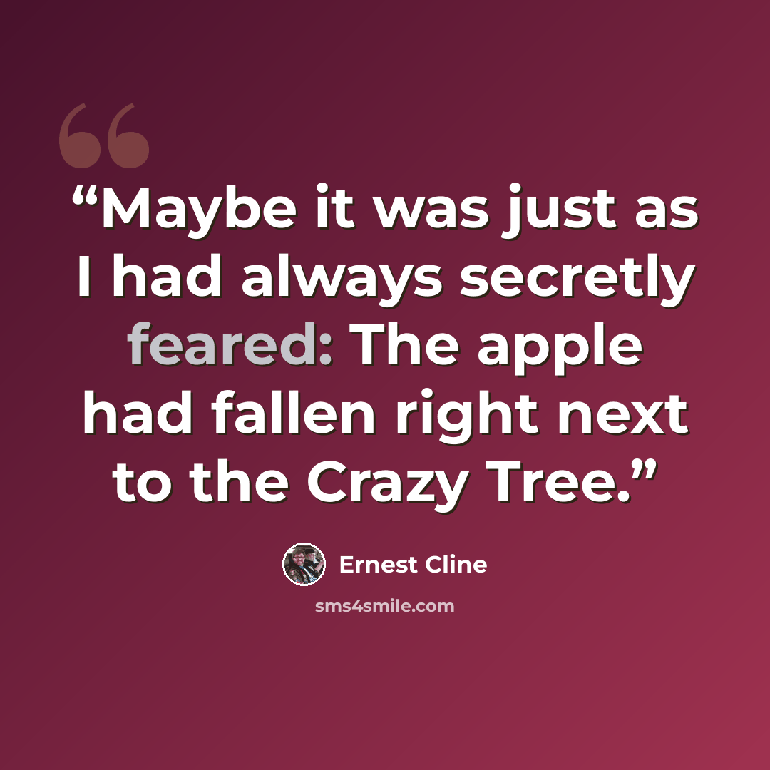“Maybe it was just as I had always secretly feared: The apple had fallen right next to the Crazy Tree.” quote by Ernest Cline