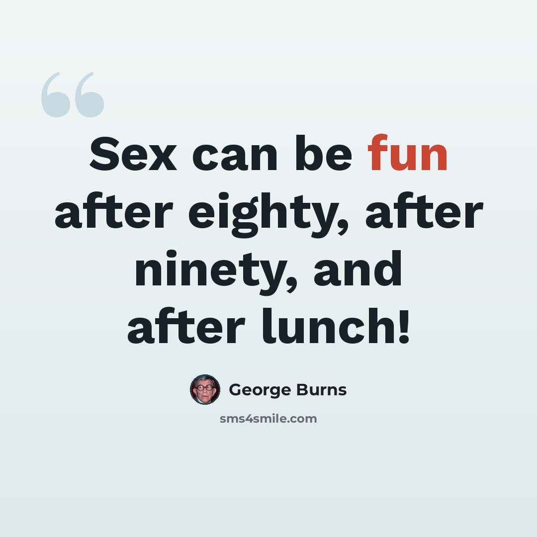 “Sex can be fun after eighty, after ninety, and after lunch!” quote by George Burns