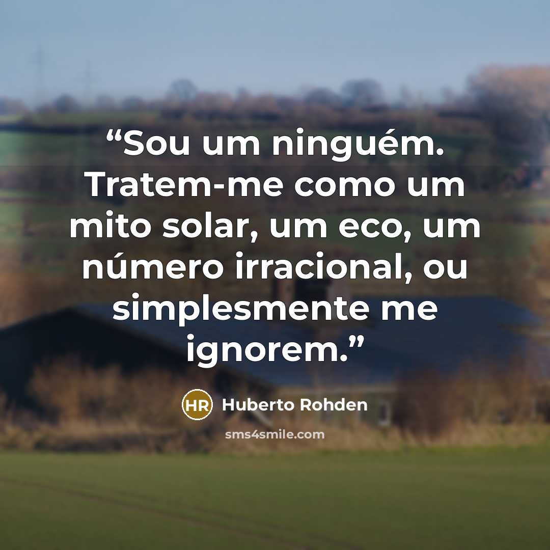 “Sou um ninguém. Tratem-me como um mito solar, um eco, um número irracional, ou simplesmente me ignorem.” quote by Huberto Rohden