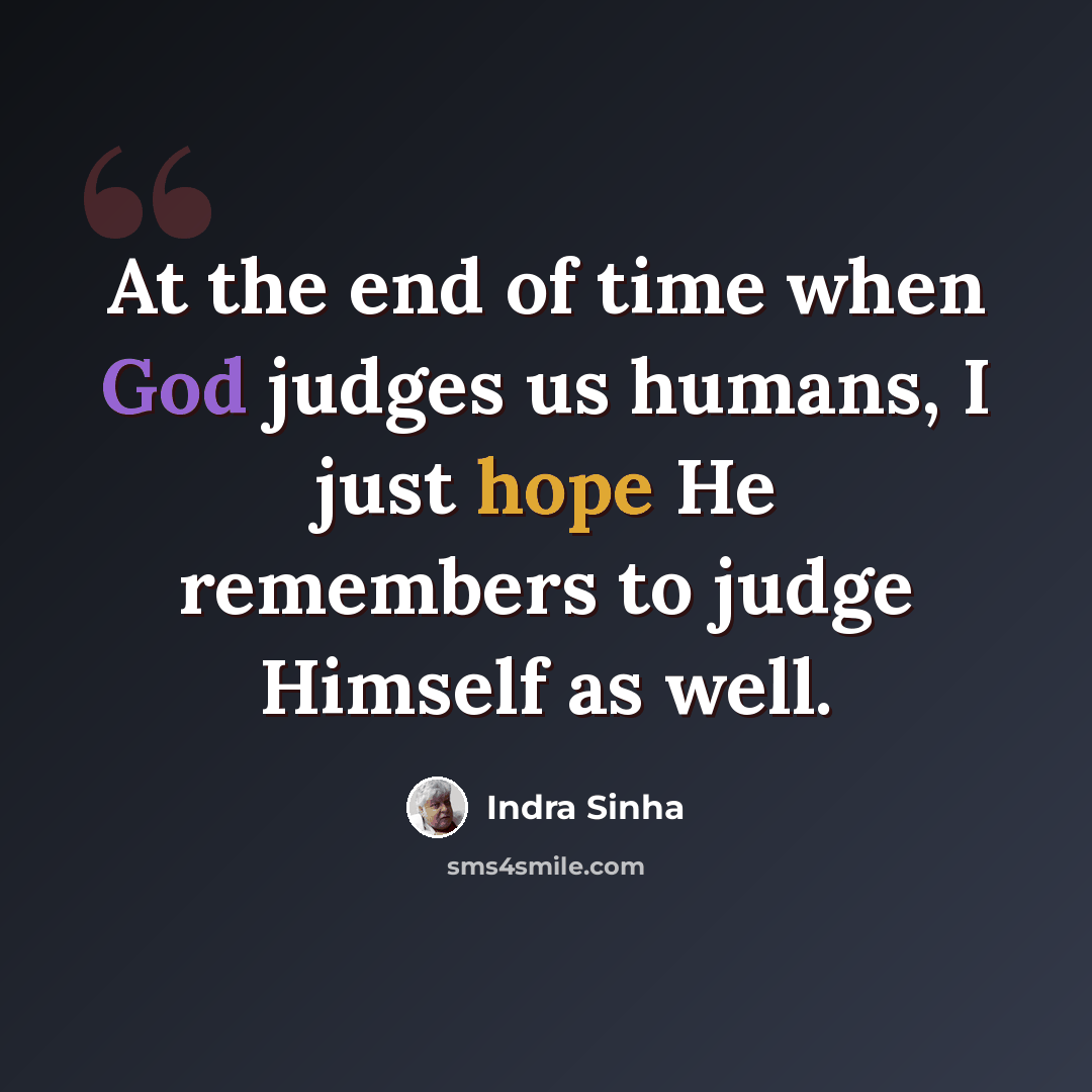 “At the end of time when God judges us humans, I just hope He remembers to judge Himself as well.” quote by Indra Sinha