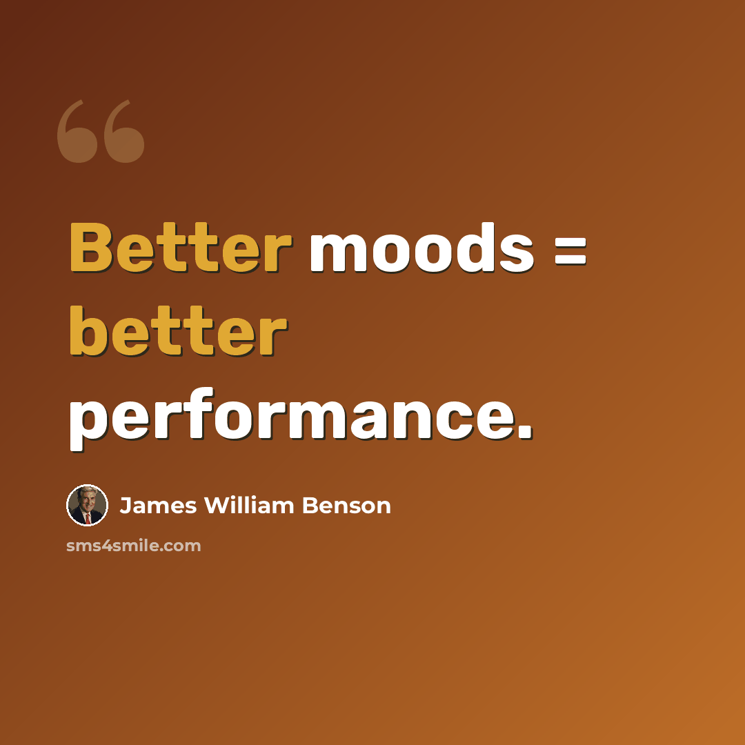 “Better moods = better performance.” quote by James William Benson