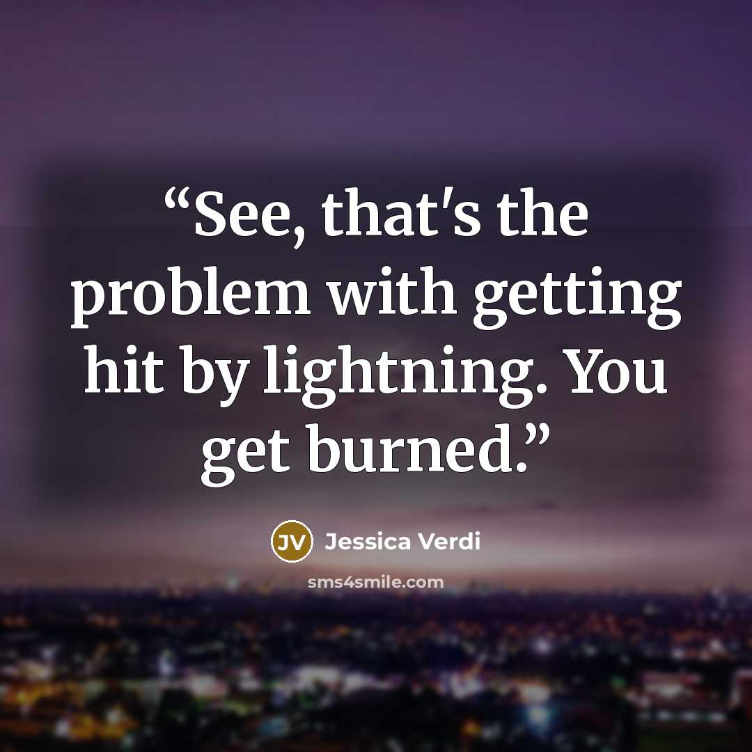 “See, that's the problem with getting hit by lightning. You get burned.” quote by Jessica Verdi