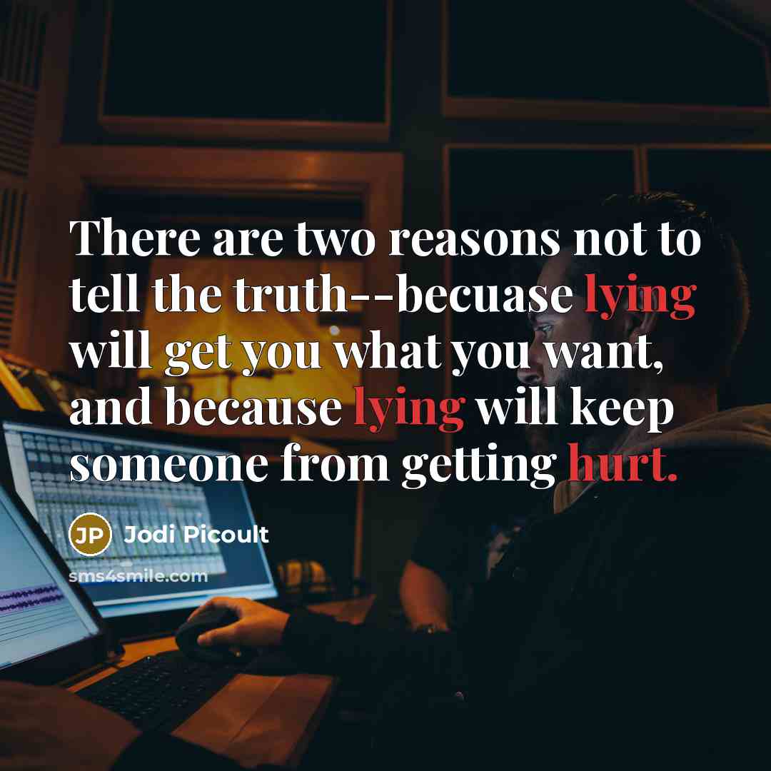 “There are two reasons not to tell the truth--becuase lying will get you what you want, and because lying will keep someone from getting hurt.” quote by Jodi Picoult