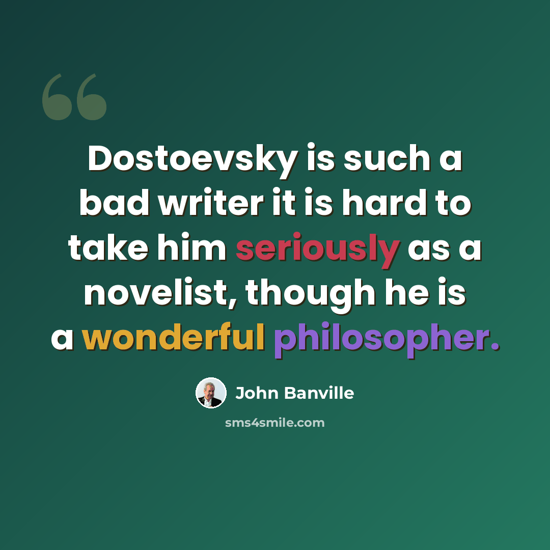 “Dostoevsky is such a bad writer it is hard to take him seriously as a novelist, though he is a wonderful philosopher.” quote by John Banville