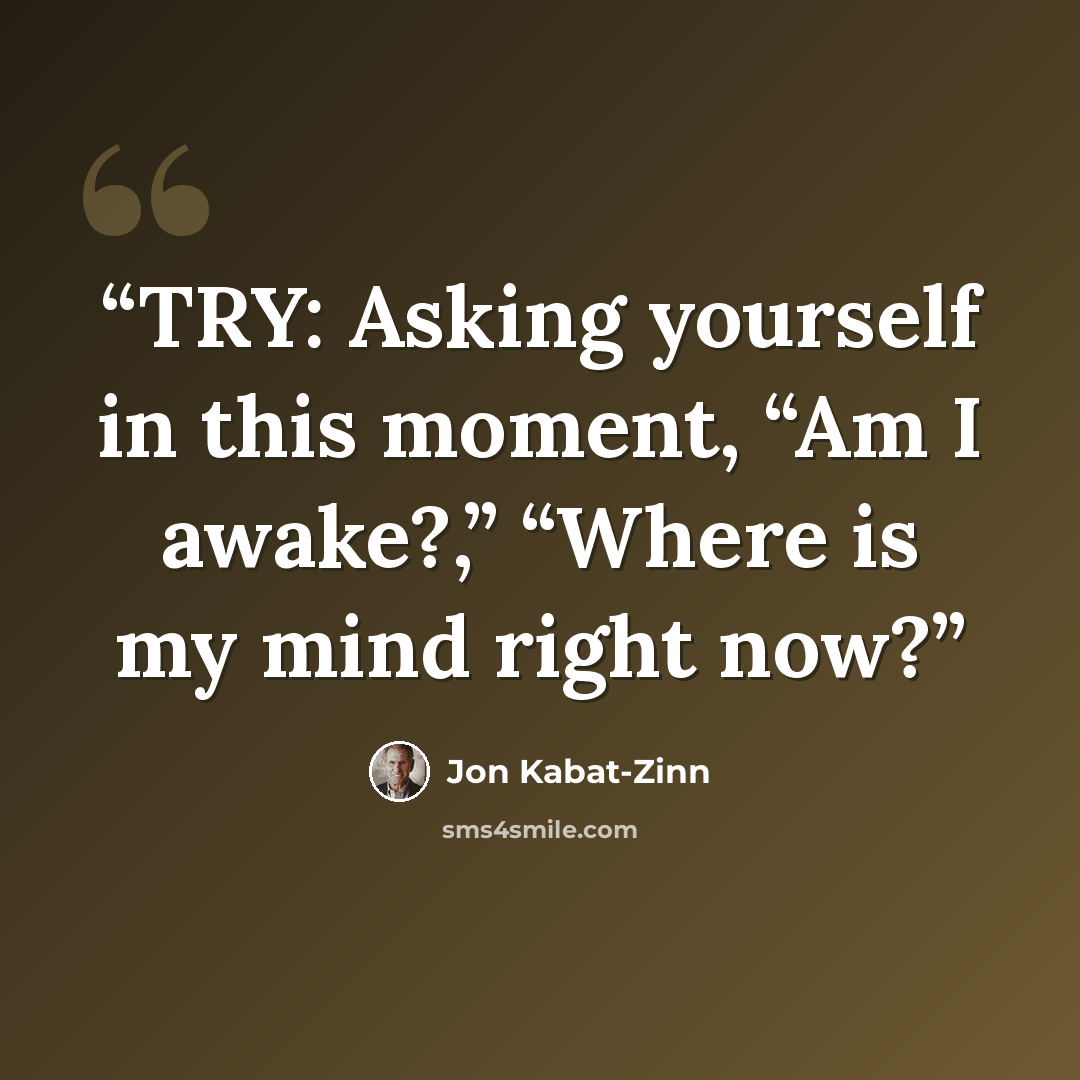 “TRY: Asking yourself in this moment, “Am I awake?,” “Where is my mind right now?” quote by Jon Kabat-Zinn