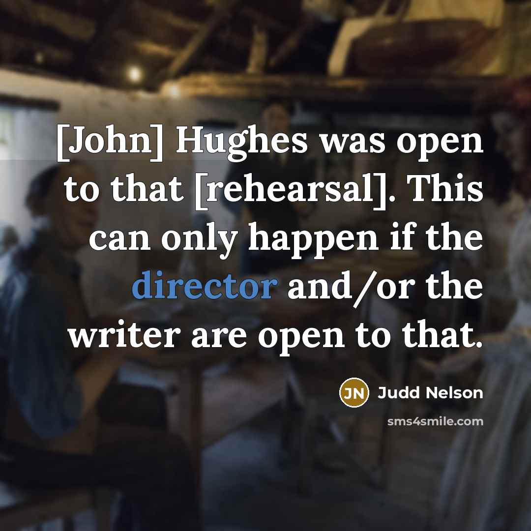 “[John] Hughes was open to that [rehearsal]. This can only happen if the director and/or the writer are open to that.” quote by Judd Nelson