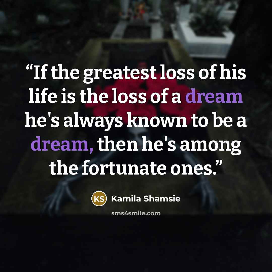 “If the greatest loss of his life is the loss of a dream he's always known to be a dream, then he's among the fortunate ones.” quote by Kamila Shamsie