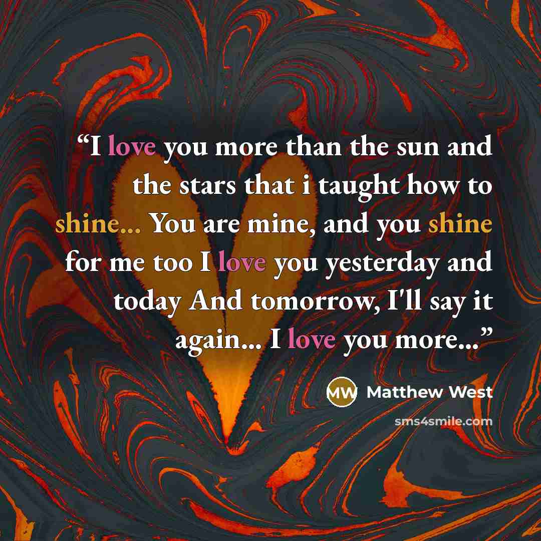 “I love you more than the sun and the stars that i taught﻿ how to shine... You are mine, and you shine for me too I love you yesterday and today And tomorrow, I'll say it again… I love you more…” quote by Matthew West