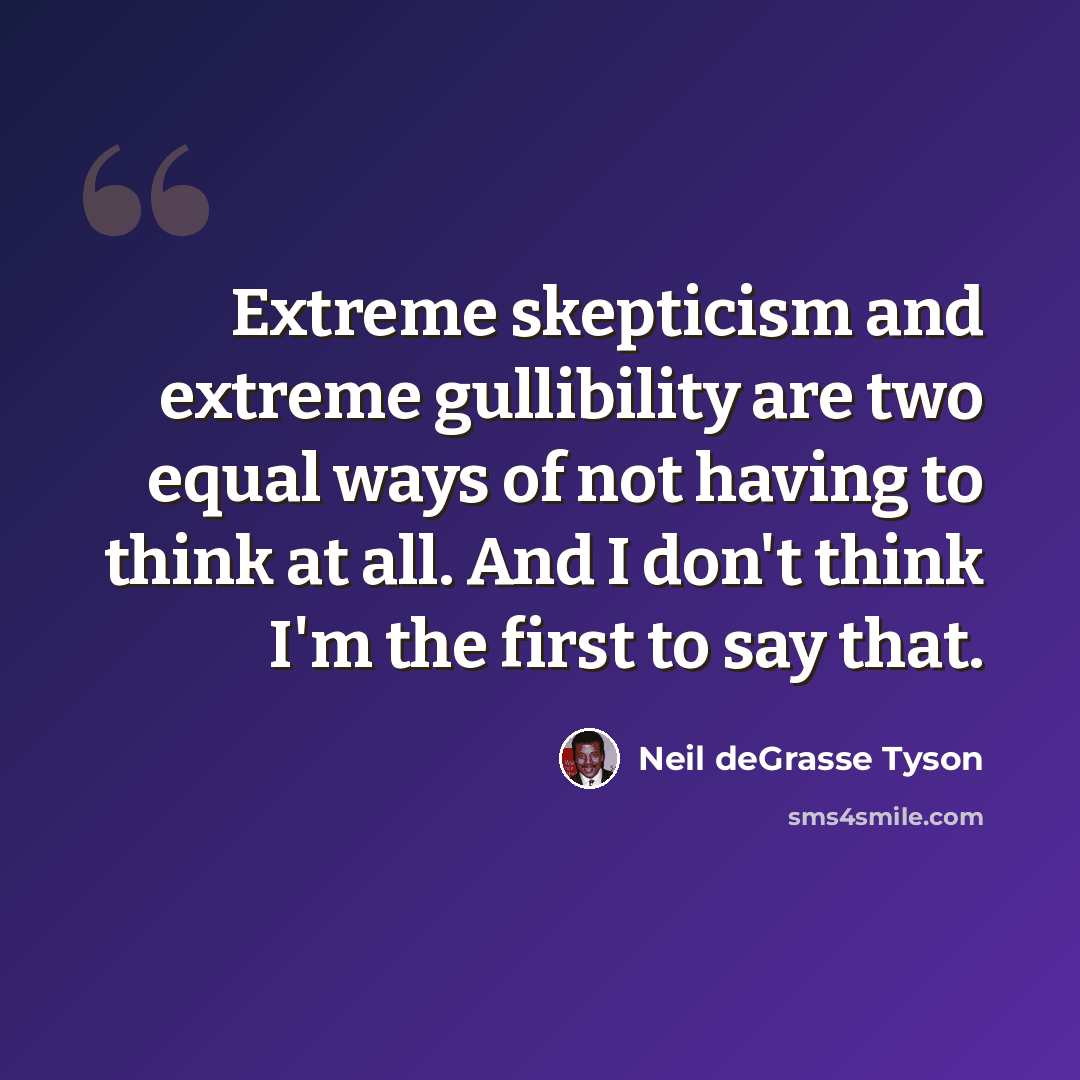 “Extreme skepticism and extreme gullibility are two equal ways of not having to think at all. And I don't think I'm the first to say that.” quote by Neil deGrasse Tyson