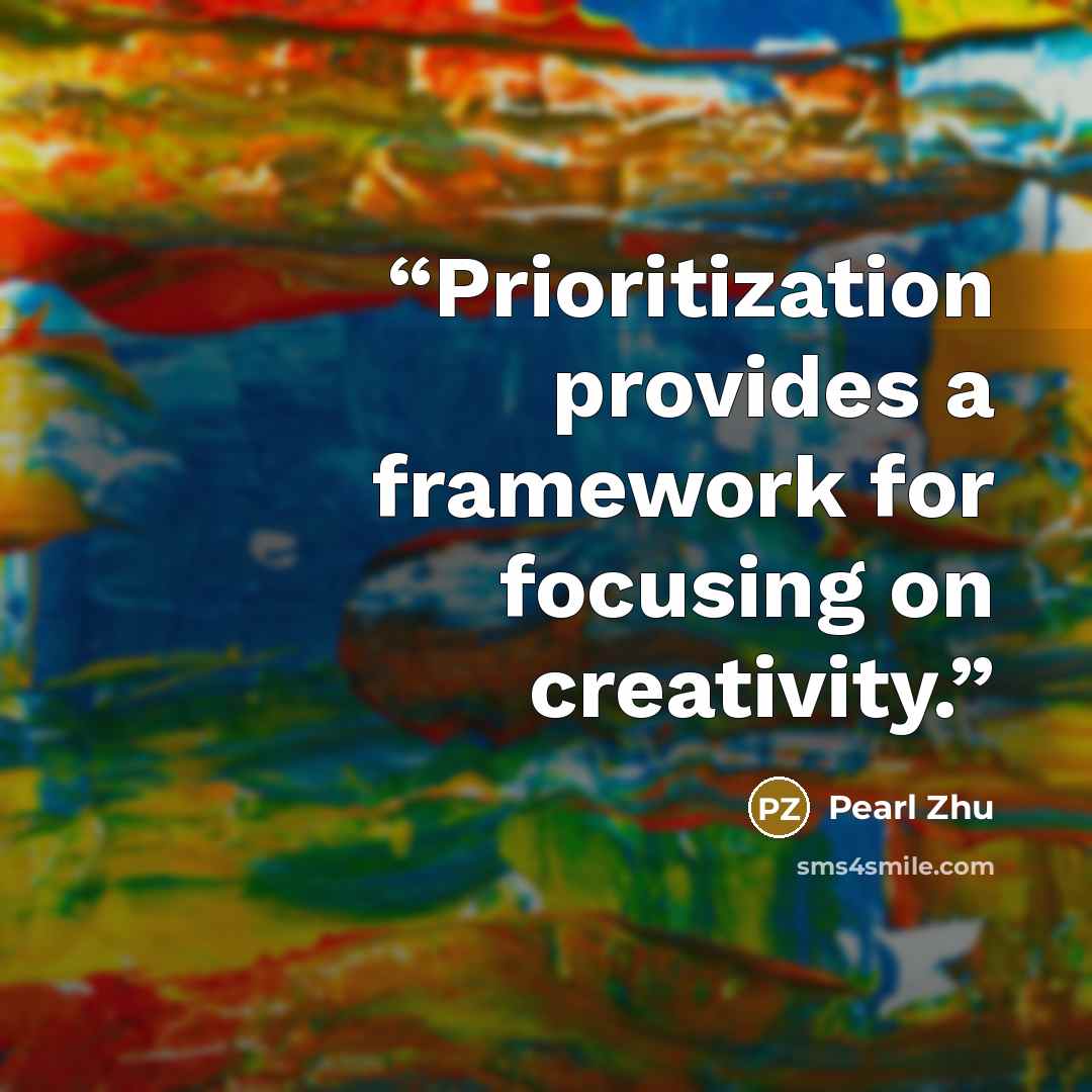 “Prioritization provides a framework for focusing on creativity.” quote by Pearl Zhu