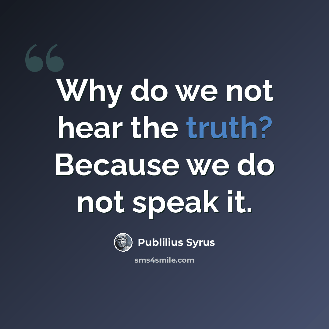 “Why do we not hear the truth? Because we do not speak it.” quote by Publilius Syrus