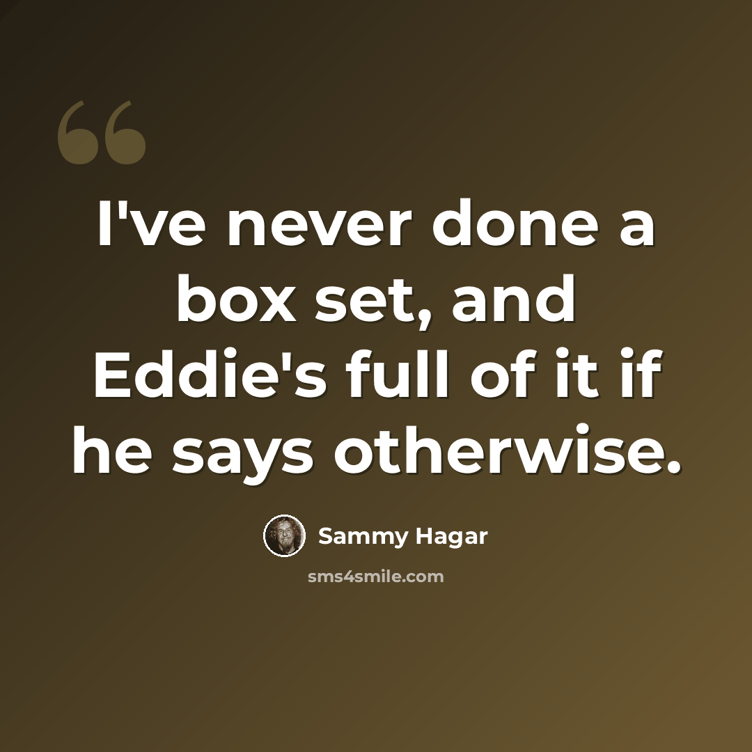 “I've never done a box set, and Eddie's full of it if he says otherwise.” quote by Sammy Hagar