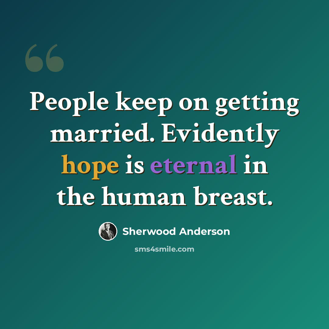 “People keep on getting married. Evidently hope is eternal in the human breast.” quote by Sherwood Anderson