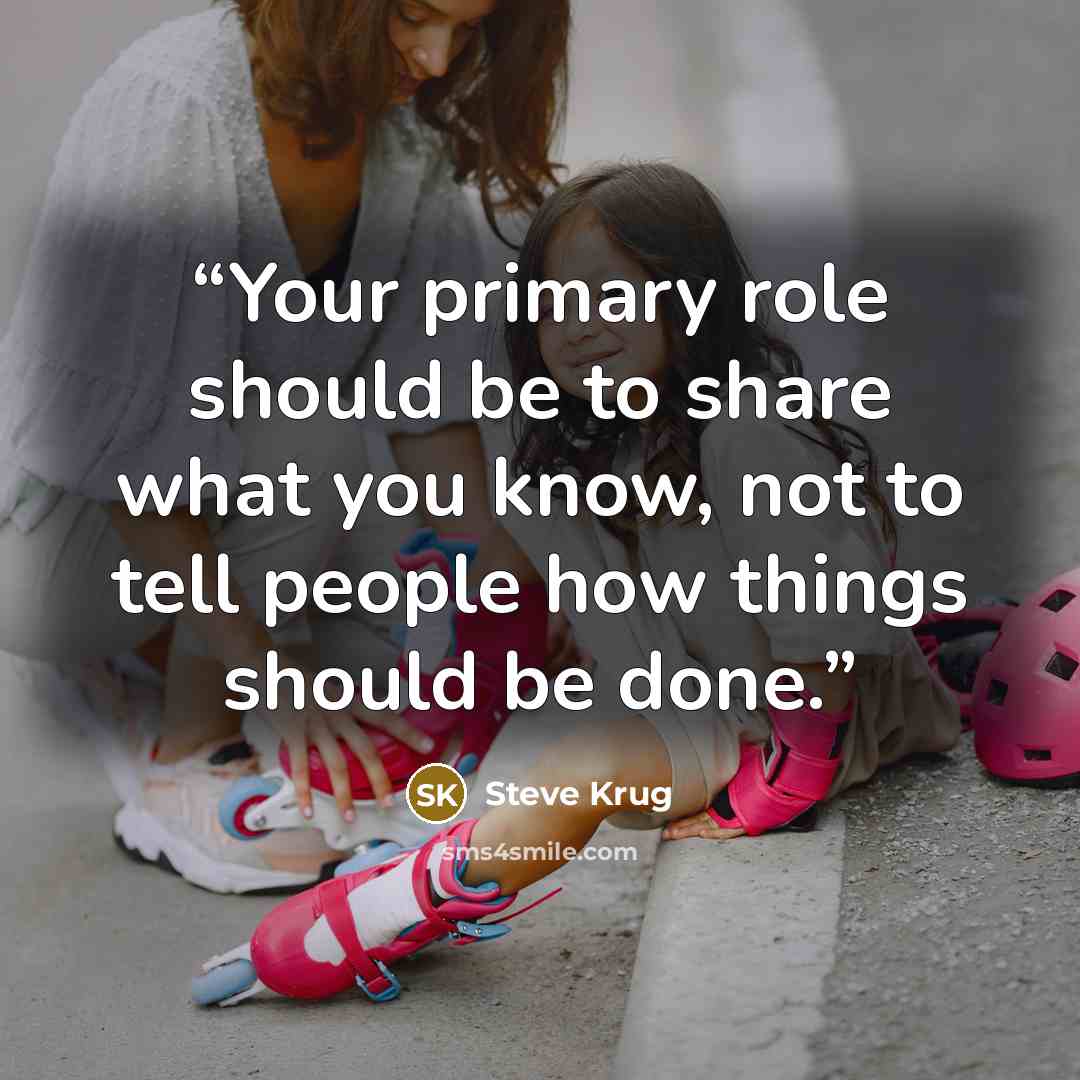 “Your primary role should be to share what you know, not to tell people how things should be done.” quote by Steve Krug