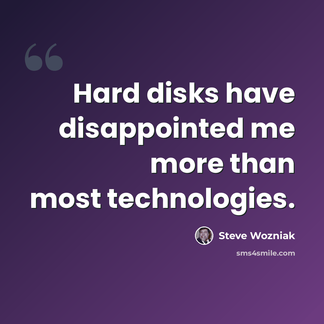 “Hard disks have disappointed me more than most technologies.” quote by Steve Wozniak