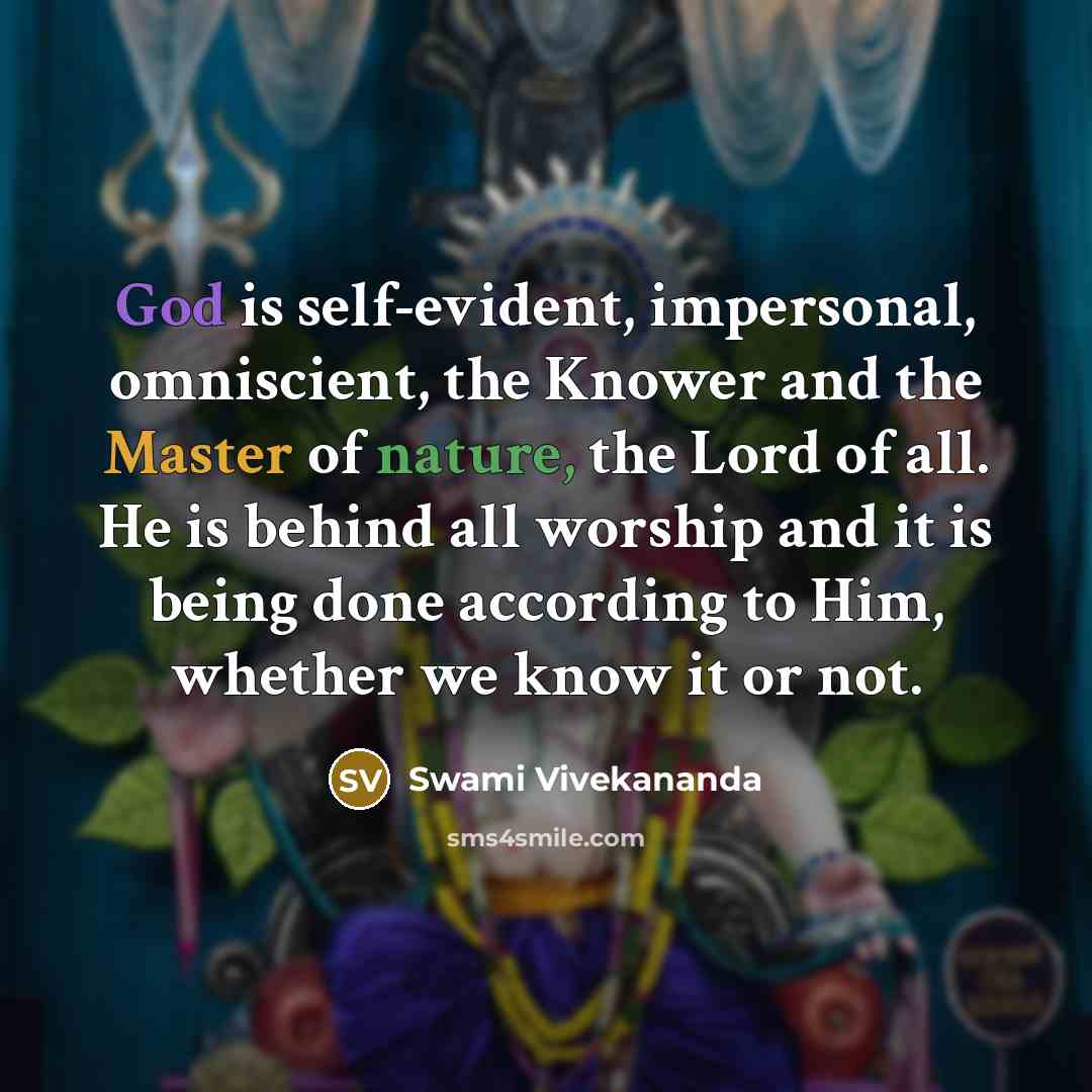 “God is self-evident, impersonal, omniscient, the Knower and the Master of nature, the Lord of all. He is behind all worship and it is being done according to Him, whether we know it or not.” quote by Swami Vivekananda