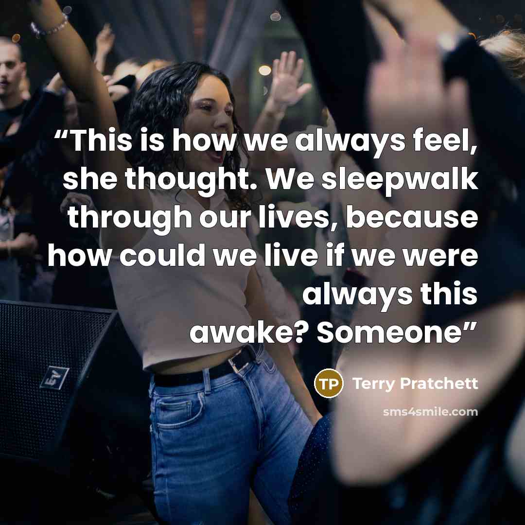 “This is how we always feel, she thought. We sleepwalk through our lives, because how could we live if we were always this awake? Someone” quote by Terry Pratchett