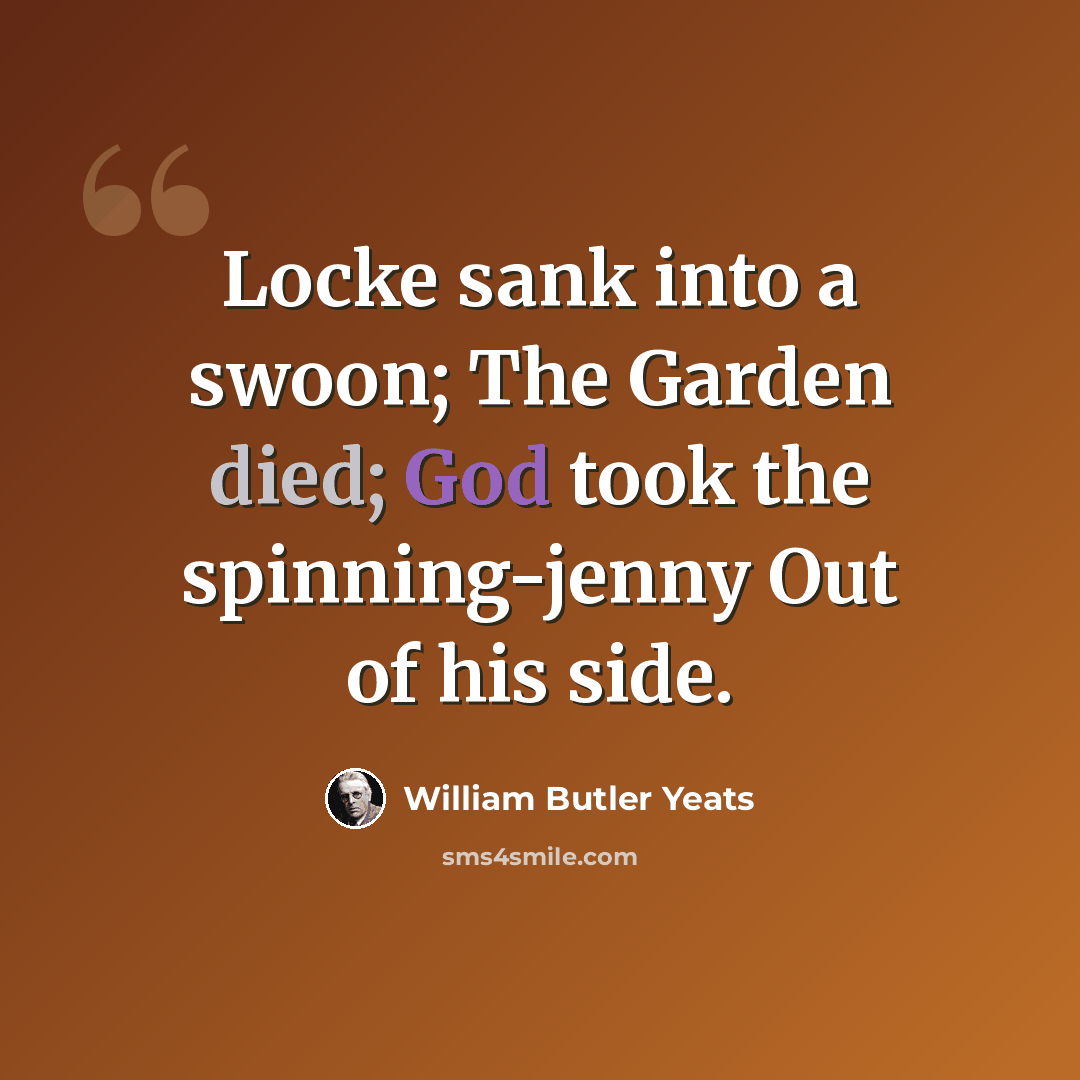 “Locke sank into a swoon; The Garden died; God took the spinning-jenny Out of his side.” quote by William Butler Yeats