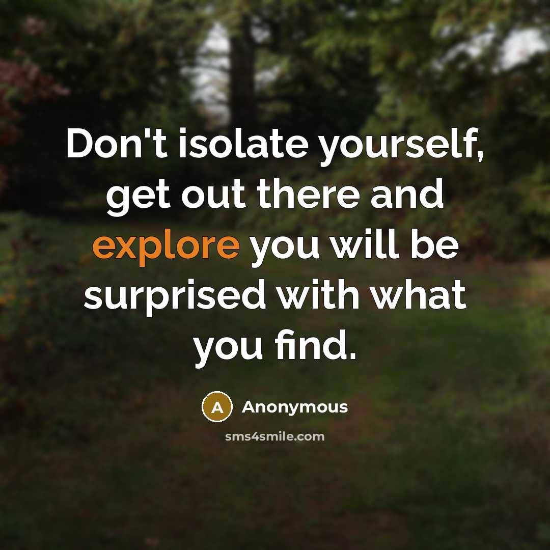 “Don't isolate yourself, get out there and explore you will be surprised with what you find.” quote by Anonymous