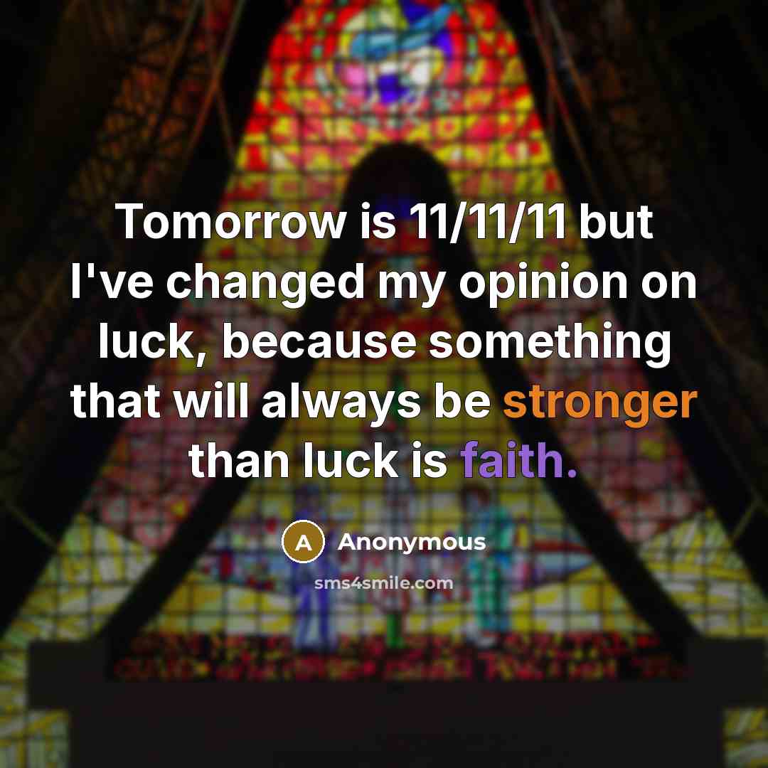 “Tomorrow is 11/11/11 but I've changed my opinion on luck, because something that will always be stronger than luck is faith.” quote by Anonymous