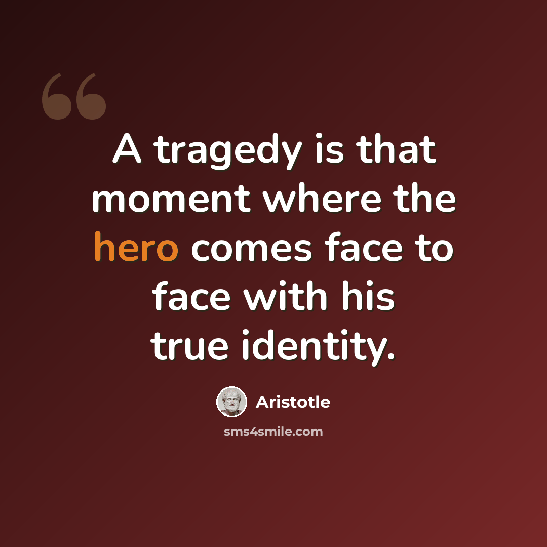 “A tragedy is that moment where the hero comes face to face with his true identity.” quote by Aristotle
