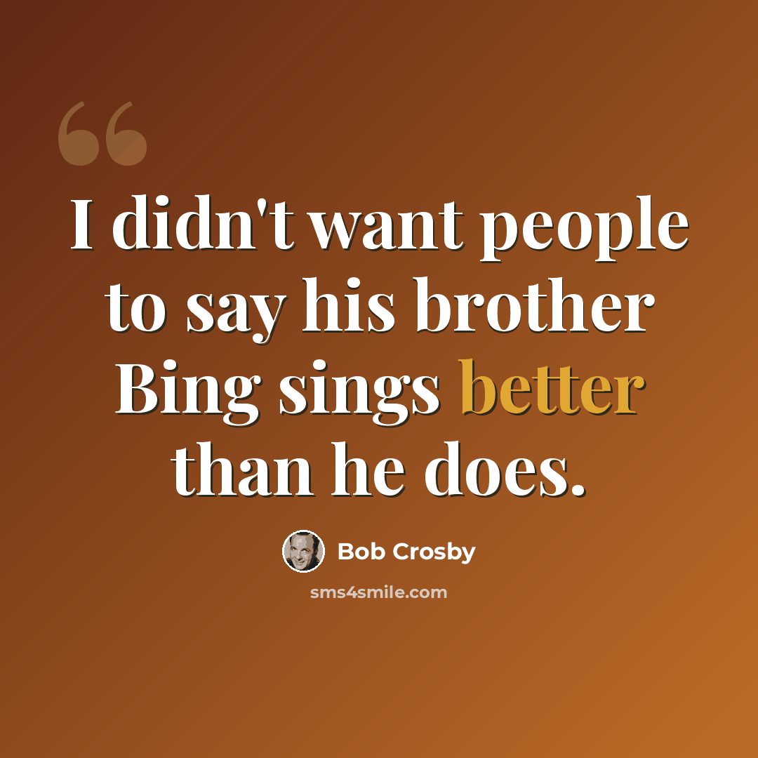 “I didn't want people to say his brother Bing sings better than he does.” quote by Bob Crosby