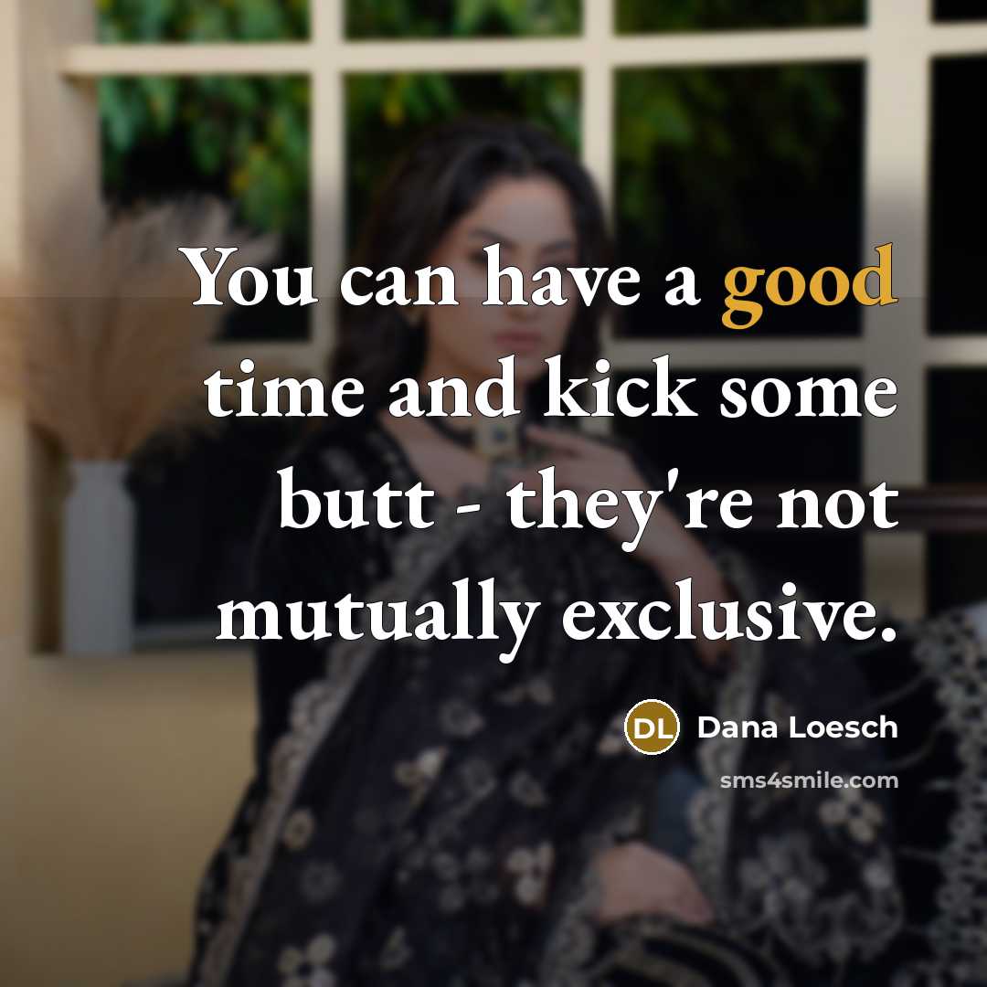 “You can have a good time and kick some butt - they're not mutually exclusive.” quote by Dana Loesch