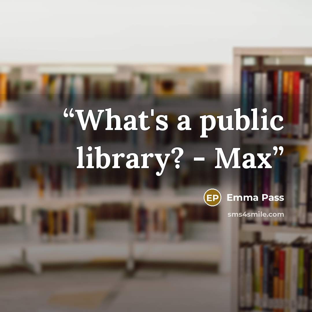 “What's a public library? - Max” quote by Emma Pass