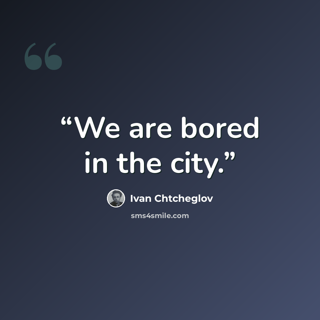 “We are bored in the city.” quote by Ivan Chtcheglov