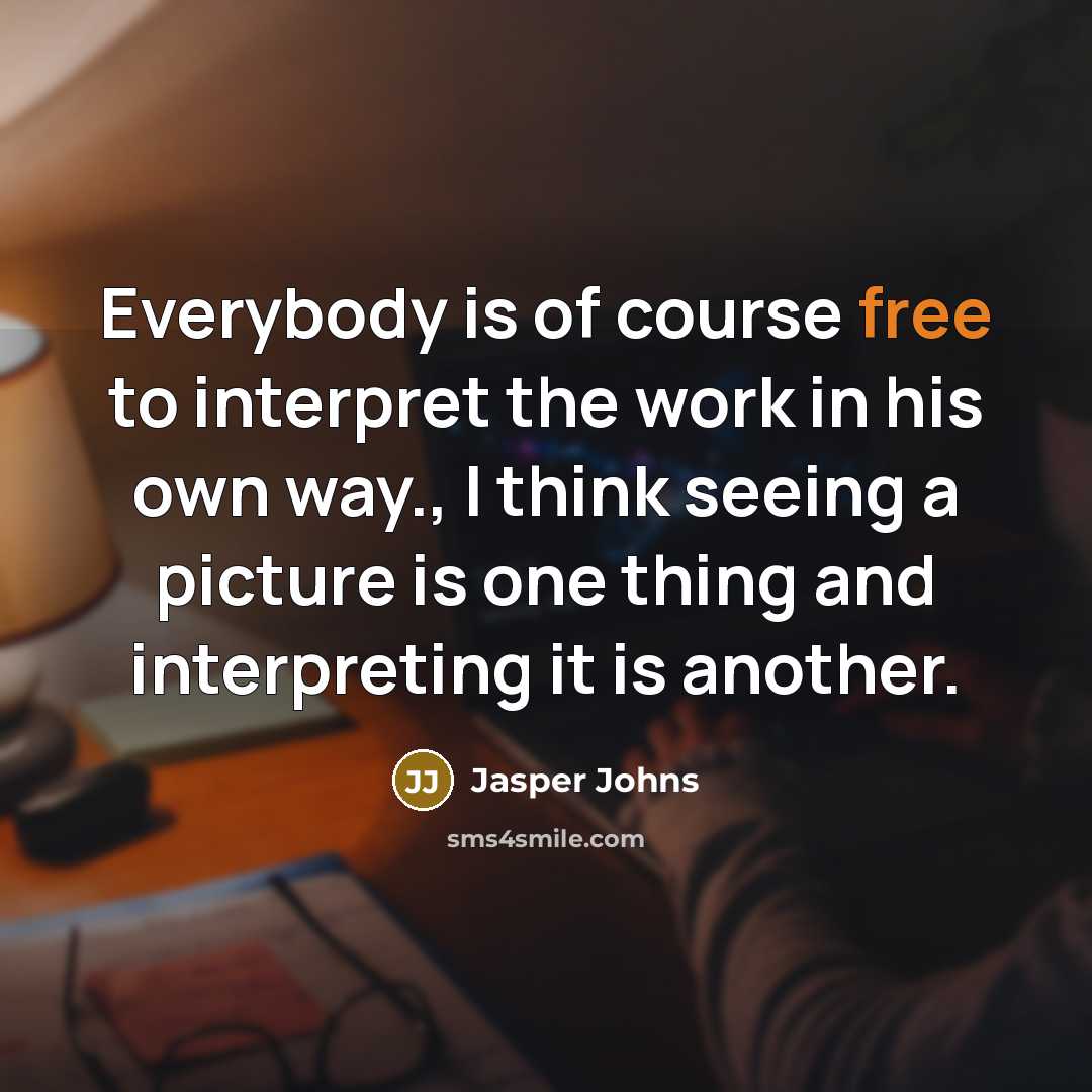 “Everybody is of course free to interpret the work in his own way., I think seeing a picture is one thing and interpreting it is another.” quote by Jasper Johns