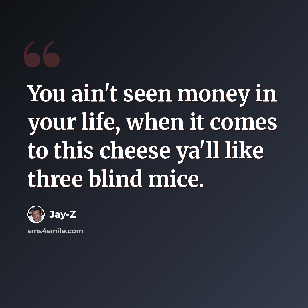 “You ain't seen money in your life, when it comes to this cheese ya'll like three blind mice.” quote by Jay-z