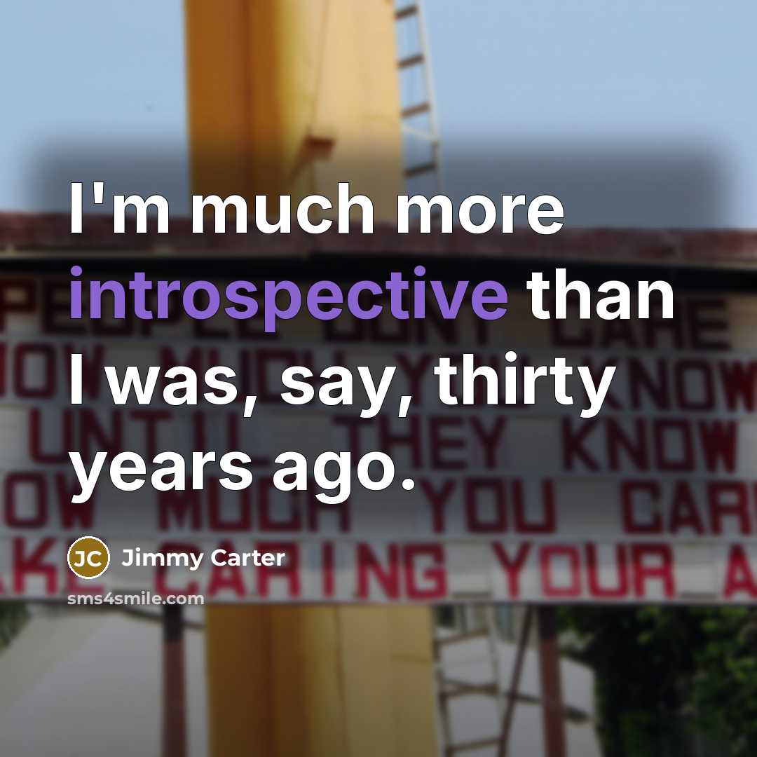 “I'm much more introspective than I was, say, thirty years ago.” quote by Jimmy Carter