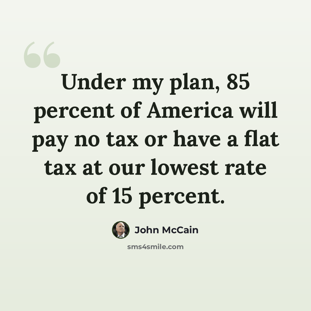 “Under my plan, 85 percent of America will pay no tax or have a flat tax at our lowest rate of 15 percent.” quote by John McCain