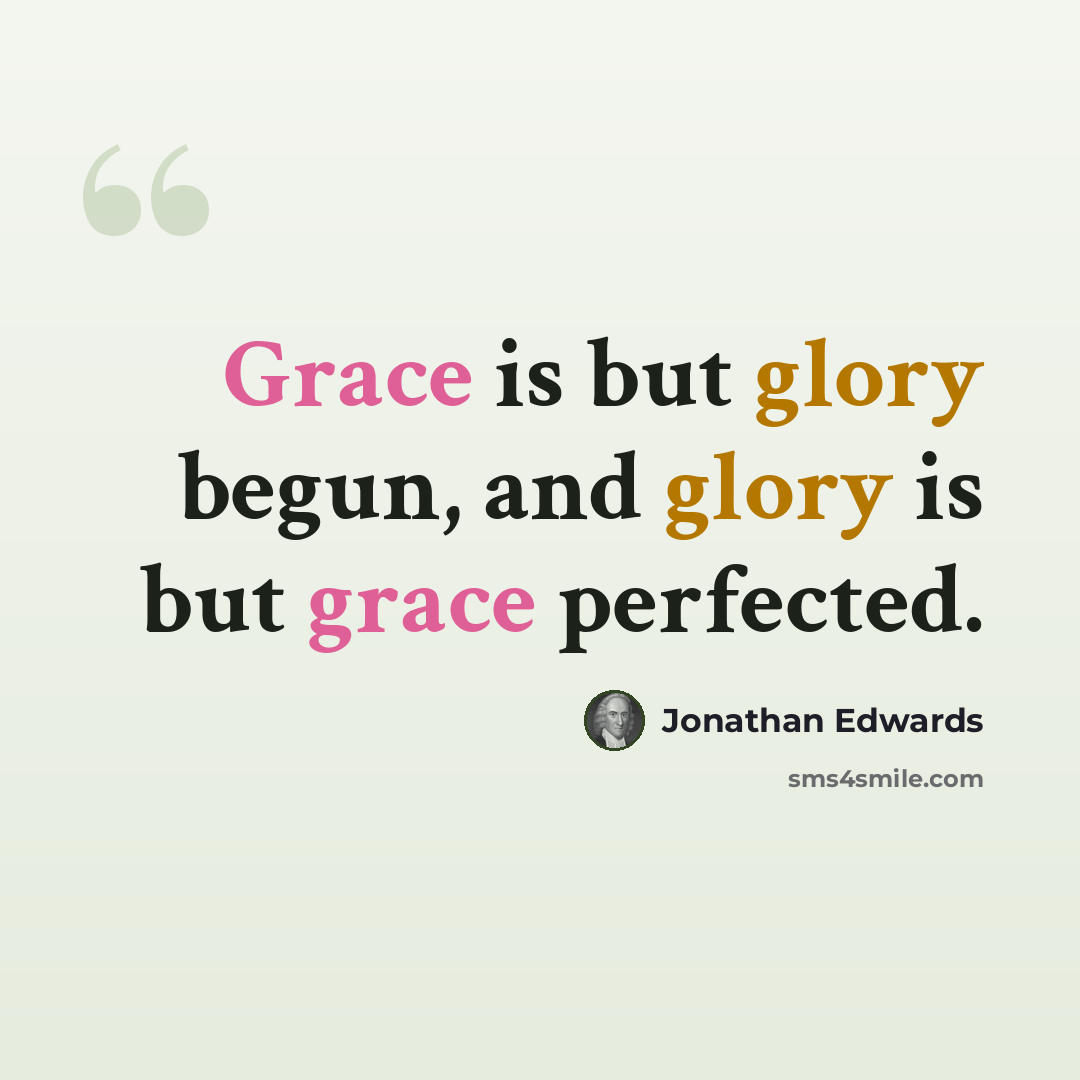“Grace is but glory begun, and glory is but grace perfected.” quote by Jonathan Edwards