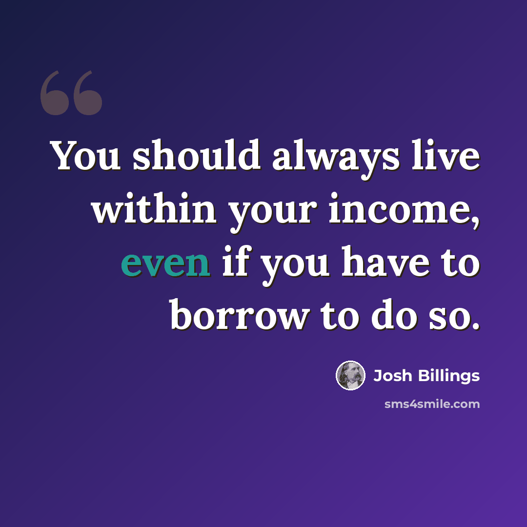 “You should always live within your income, even if you have to borrow to do so.” quote by Josh Billings