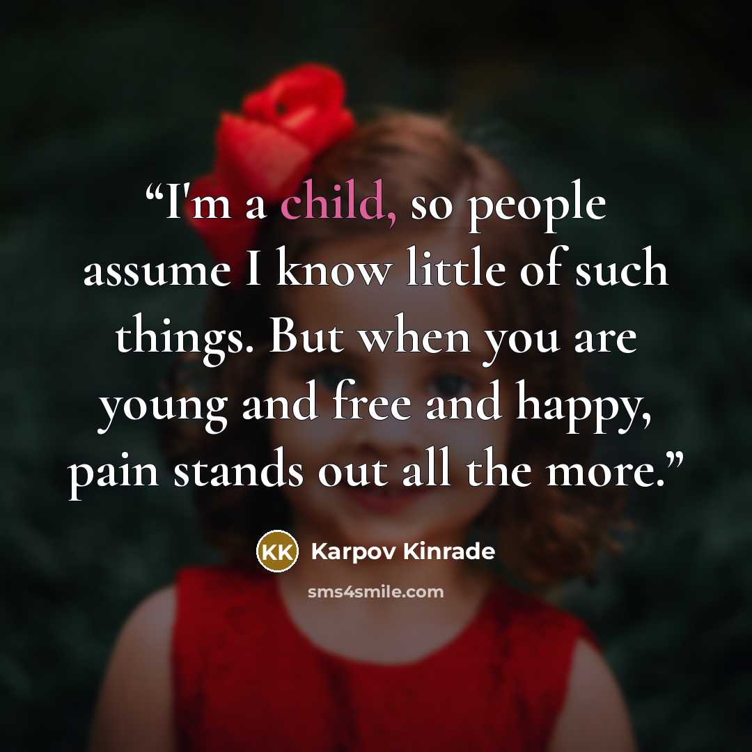 “I'm a child, so people assume I know little of such things. But when you are young and free and happy, pain stands out all the more.” quote by Karpov Kinrade