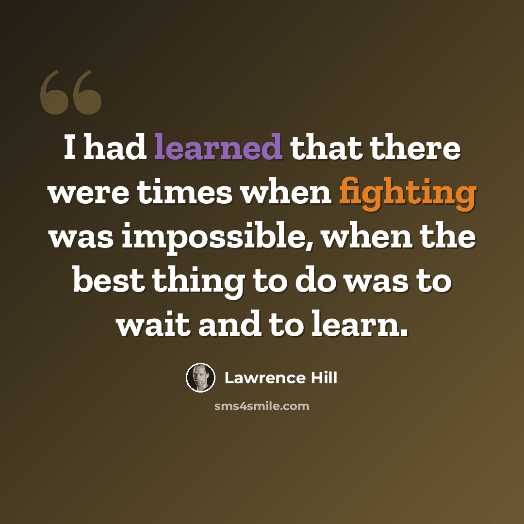 “I had learned that there were times when fighting was impossible, when the best thing to do was to wait and to learn.” quote by Lawrence Hill
