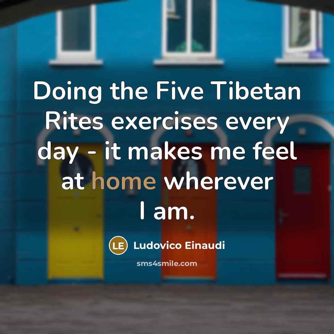 “Doing the Five Tibetan Rites exercises every day - it makes me feel at home wherever I am.” quote by Ludovico Einaudi