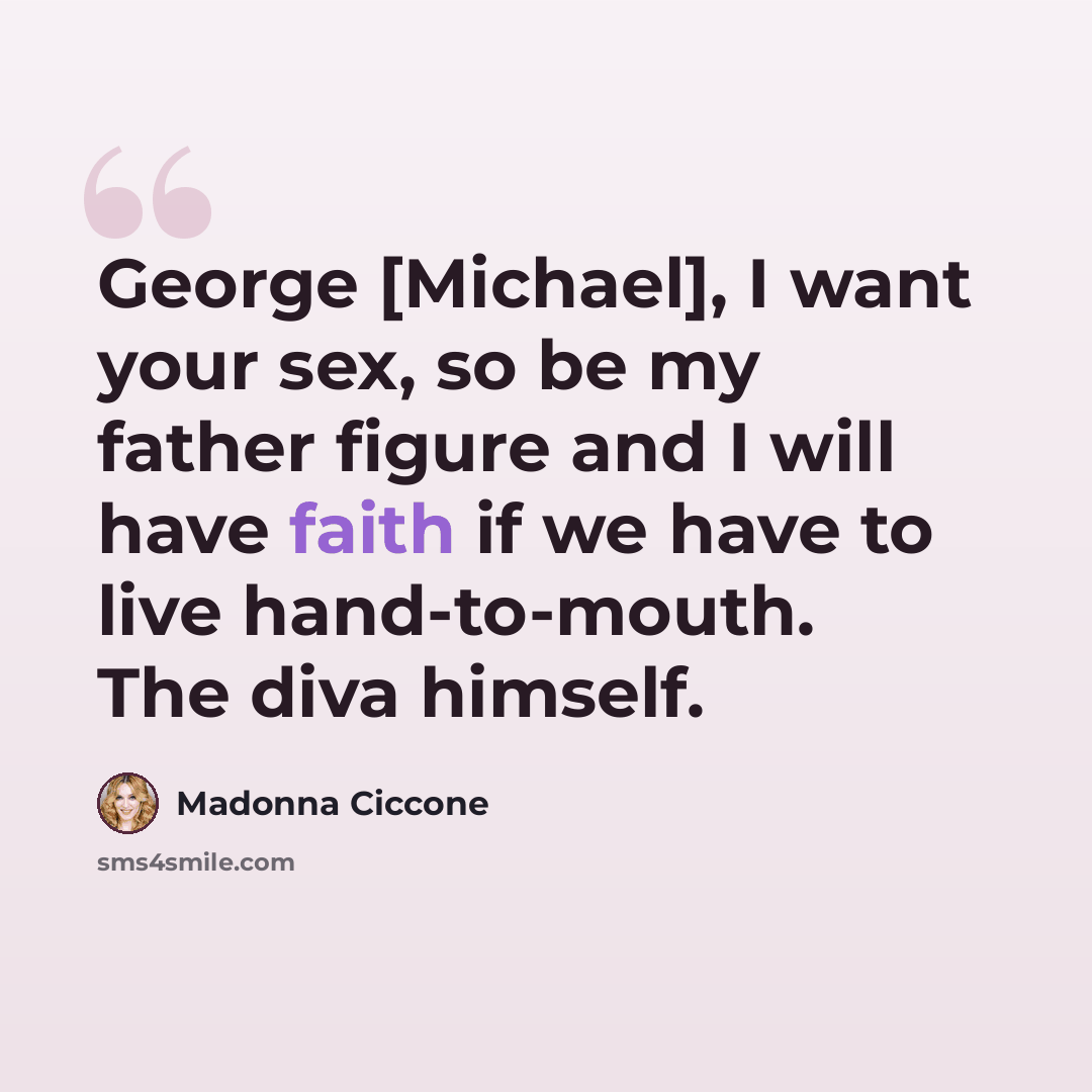 “George [Michael], I want your sex, so be my father figure and I will have faith if we have to live hand-to-mouth. The diva himself.” quote by Madonna Ciccone