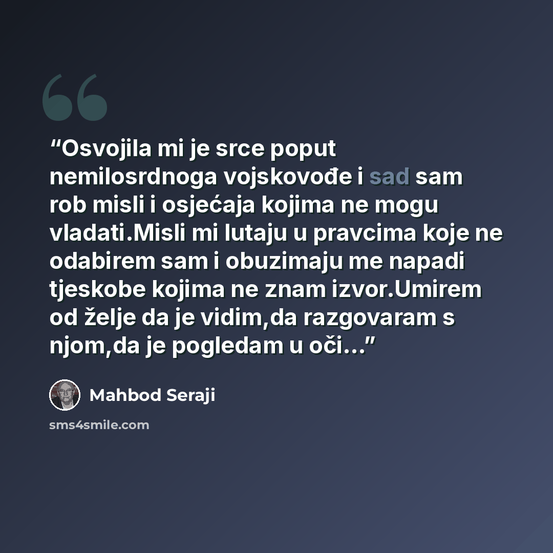 “Osvojila mi je srce poput nemilosrdnoga vojskovođe i sad sam rob misli i osjećaja kojima ne mogu vladati.Misli mi lutaju u pravcima koje ne odabirem sam i obuzimaju me napadi tjeskobe kojima ne znam izvor.Umirem od želje da je vidim,da razgovaram s njom,da je pogledam u oči...” quote by Mahbod Seraji