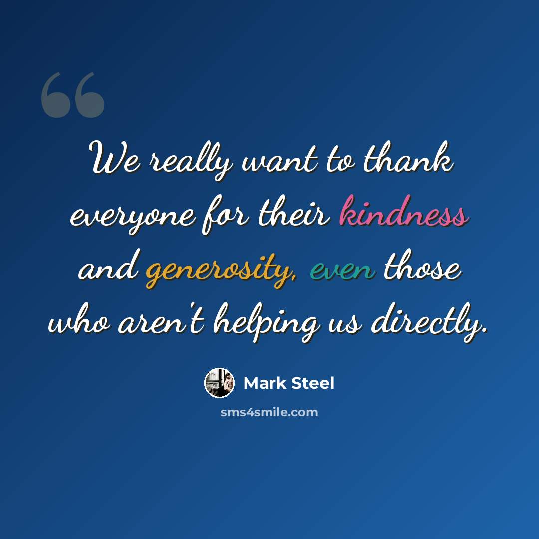 “We really want to thank everyone for their kindness and generosity, even those who aren't helping us directly.” quote by Mark Steel