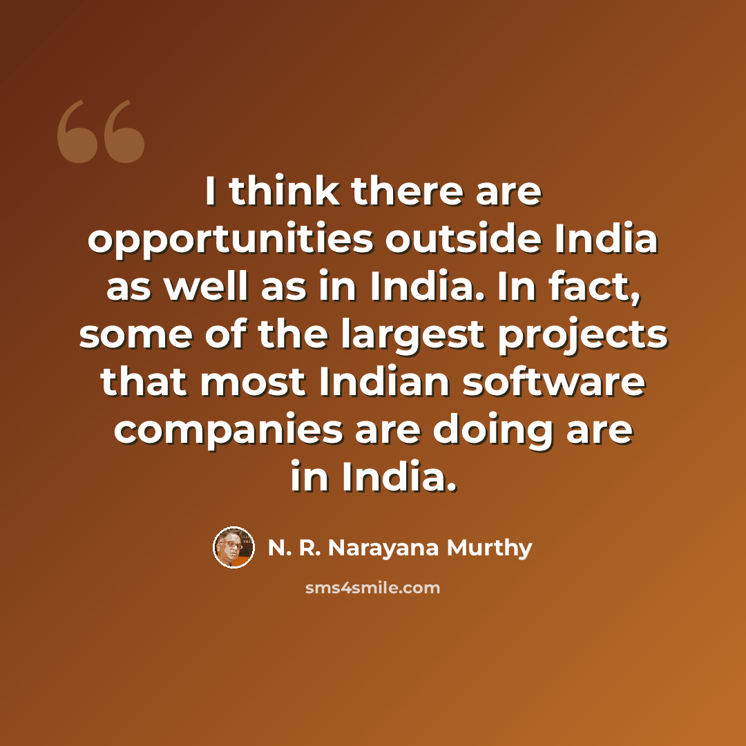 “I think there are opportunities outside India as well as in India. In fact, some of the largest projects that most Indian software companies are doing are in India.” quote by N. R. Narayana Murthy