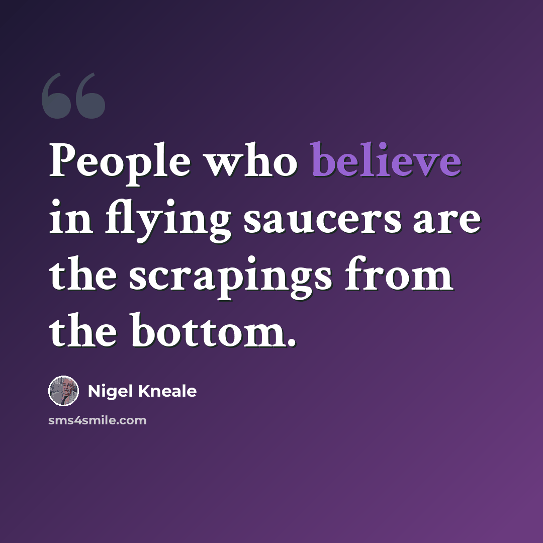 “People who believe in flying saucers are the scrapings from the bottom.” quote by Nigel Kneale