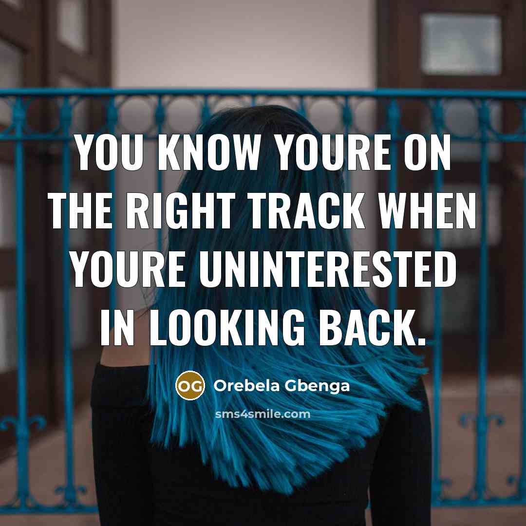 “You know youre on the right track when youre uninterested in looking back.” quote by Orebela Gbenga