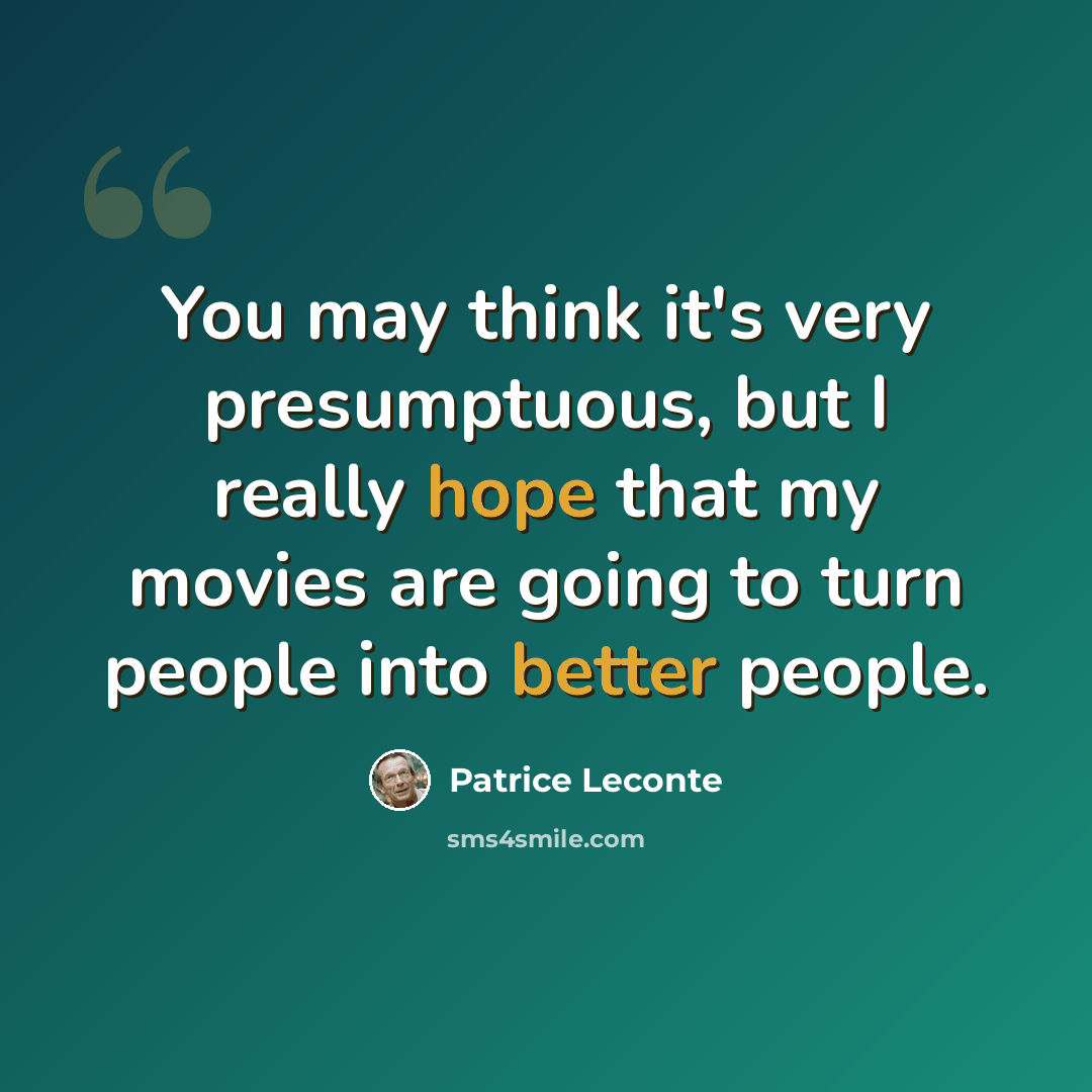 “You may think it's very presumptuous, but I really hope that my movies are going to turn people into better people.” quote by Patrice Leconte