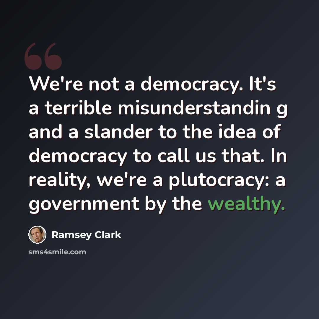 “We're not a democracy. It's a terrible misunderstandin g and a slander to the idea of democracy to call us that. In reality, we're a plutocracy: a government by the wealthy.” quote by Ramsey Clark
