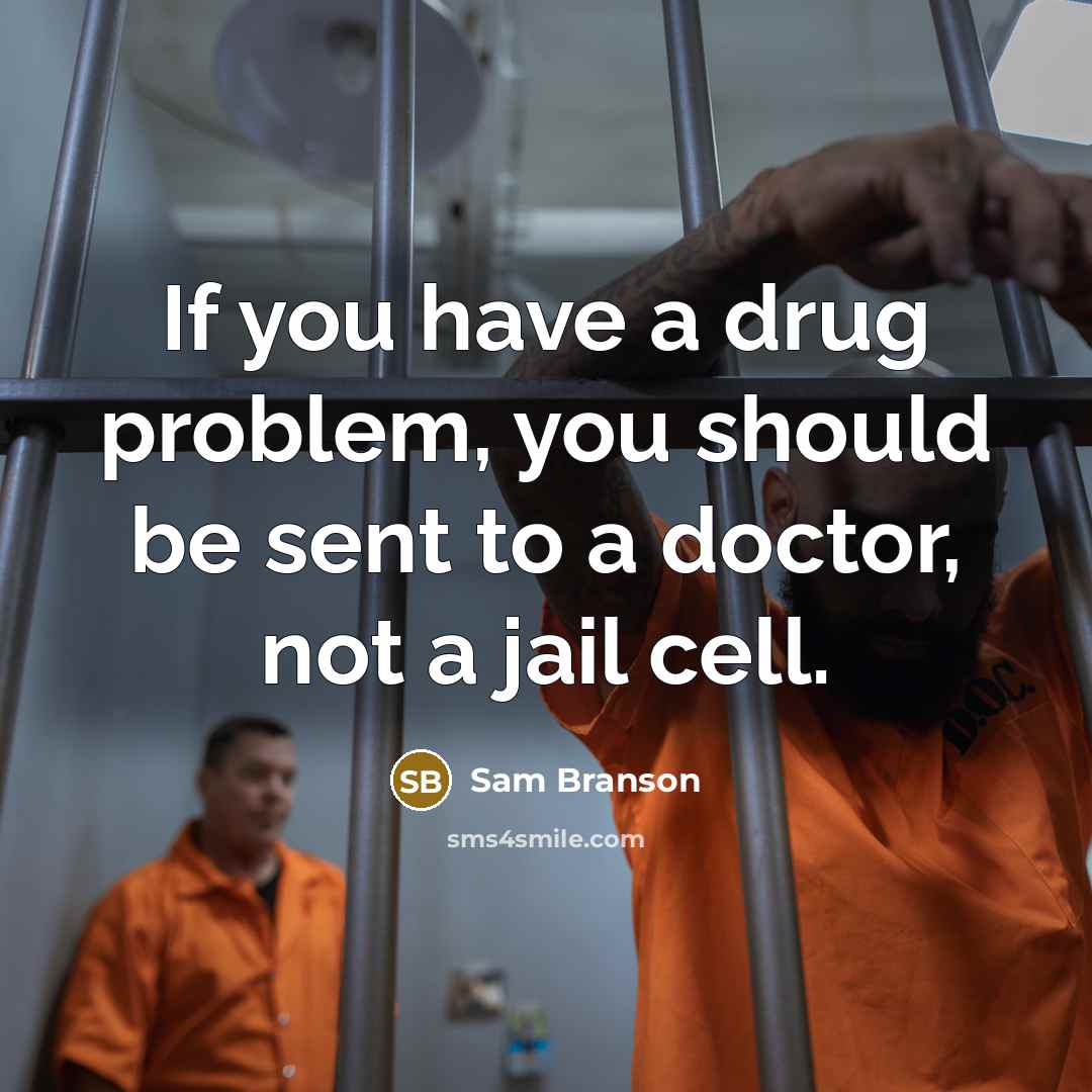 “If you have a drug problem, you should be sent to a doctor, not a jail cell.” quote by Sam Branson