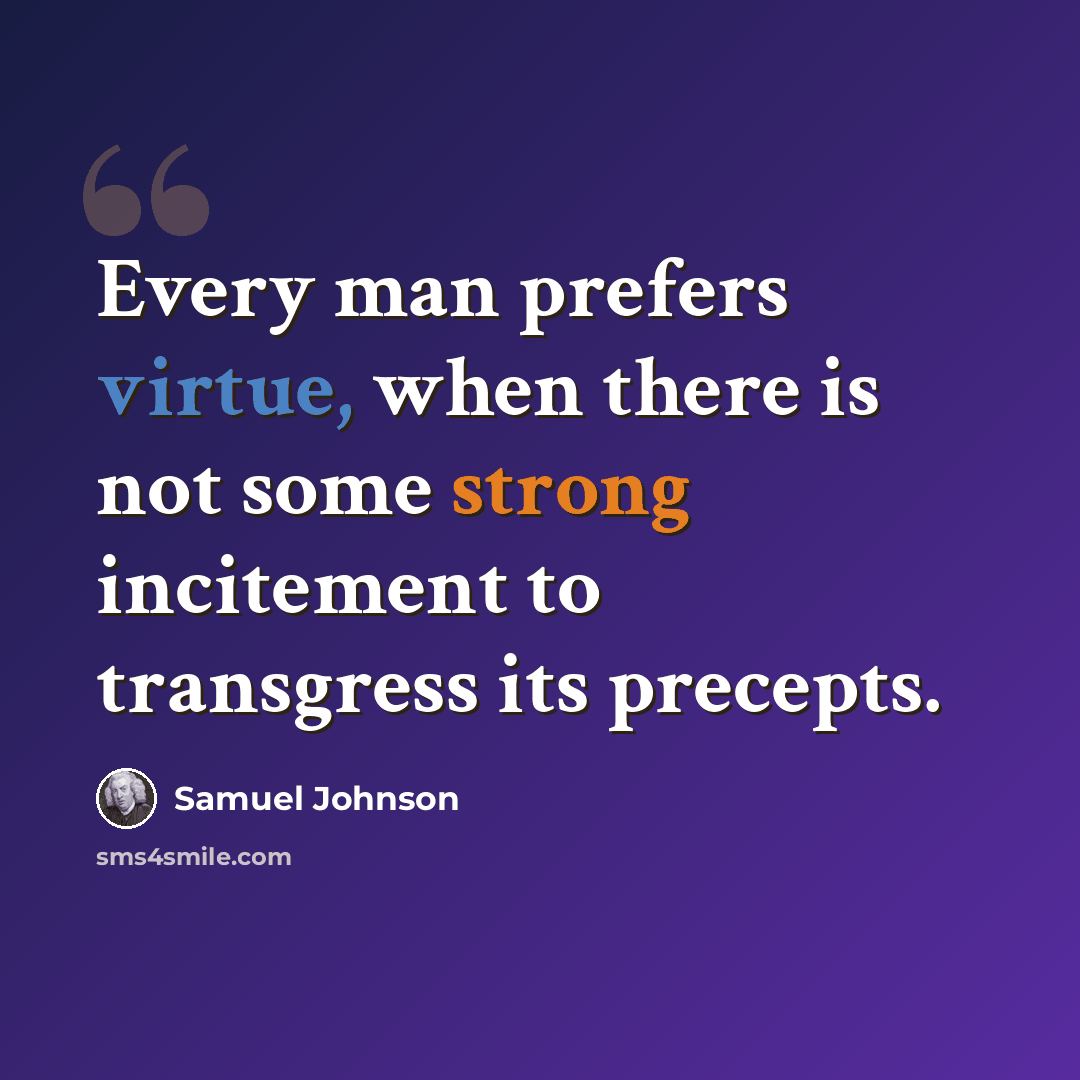 “Every man prefers virtue, when there is not some strong incitement to transgress its precepts.” quote by Samuel Johnson