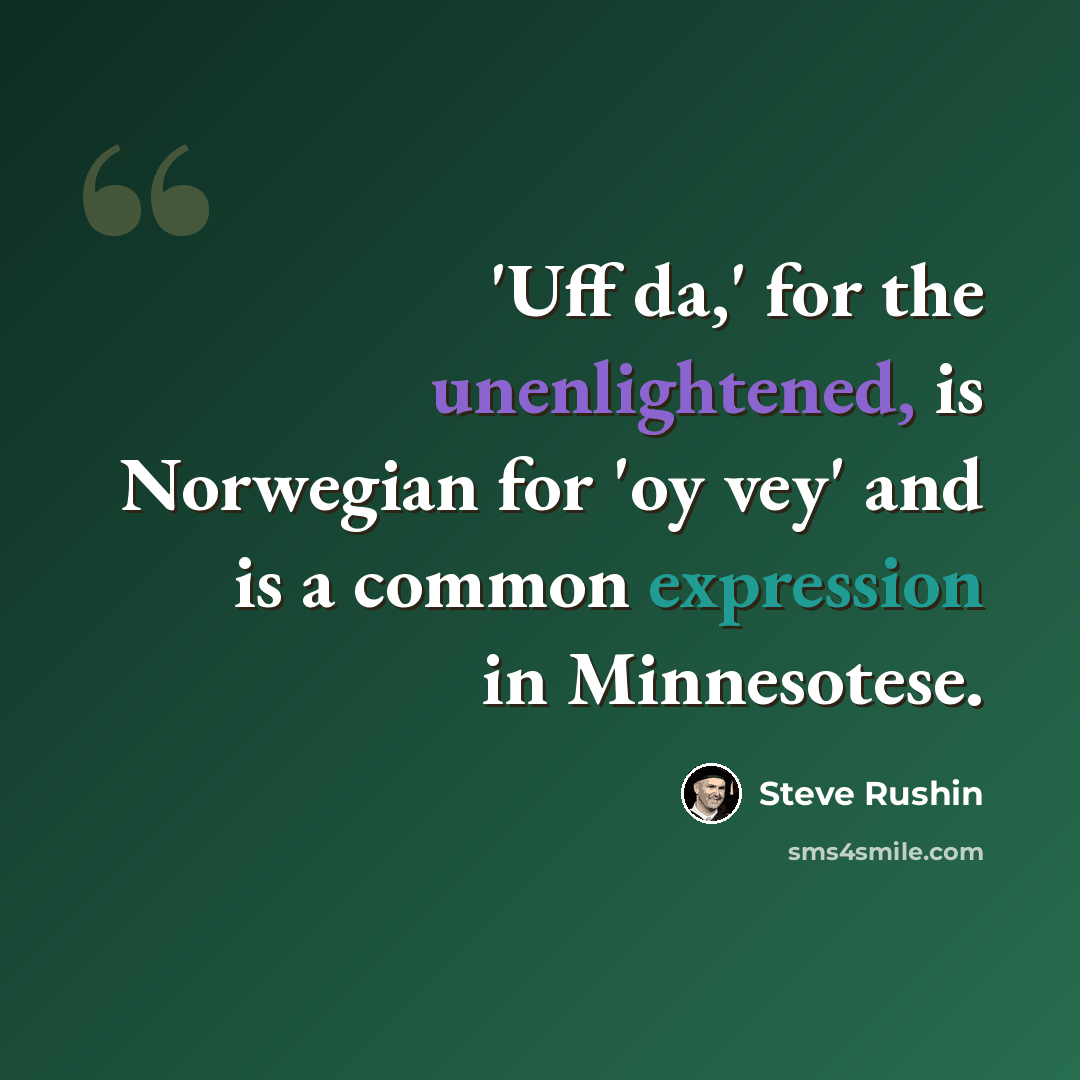 “'Uff da,' for the unenlightened, is Norwegian for 'oy vey' and is a common expression in Minnesotese.” quote by Steve Rushin