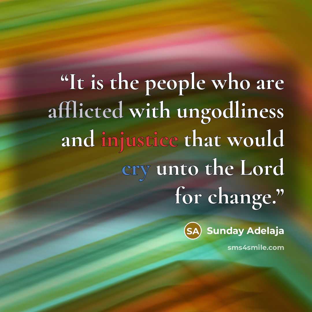 “It is the people who are afflicted with ungodliness and injustice that would cry unto the Lord for change.” quote by Sunday Adelaja